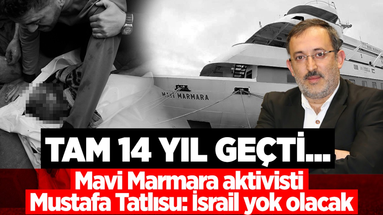 Tam 14 yıl geçti... Mavi Marmara aktivisti Mustafa Tatlısu: İsrail yok olacak