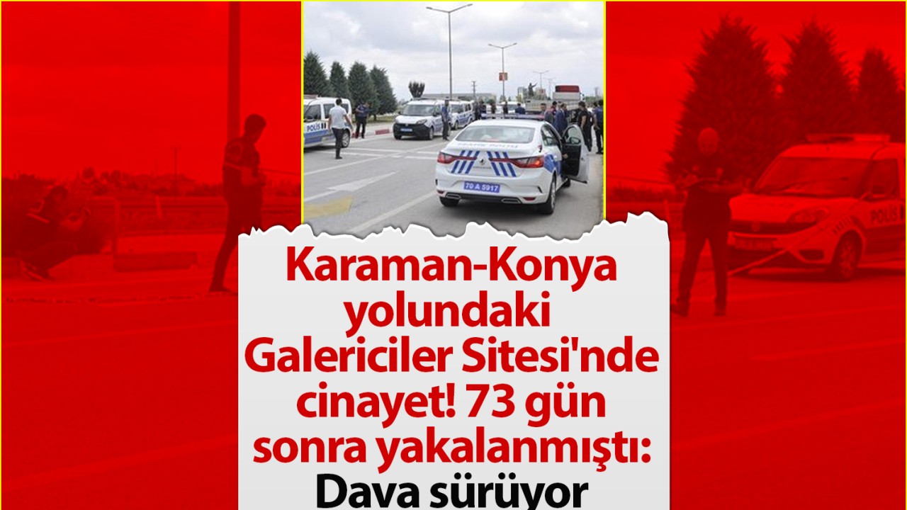 Karaman-Konya yolundaki Galericiler Sitesi'nde cinayet! 73 gün sonra yakalanmıştı: Dava sürüyor