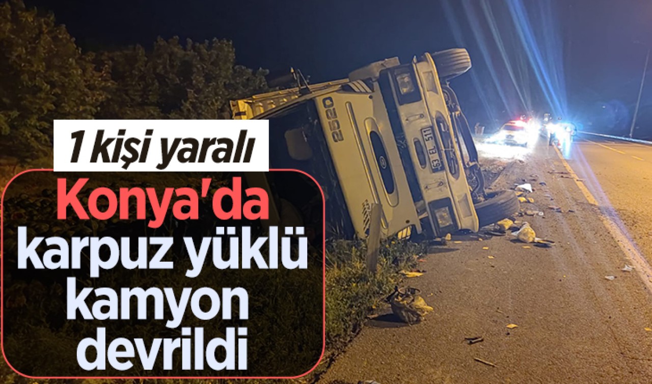 Konya'da karpuz yüklü kamyon devrildi:1 kişi yaralı 