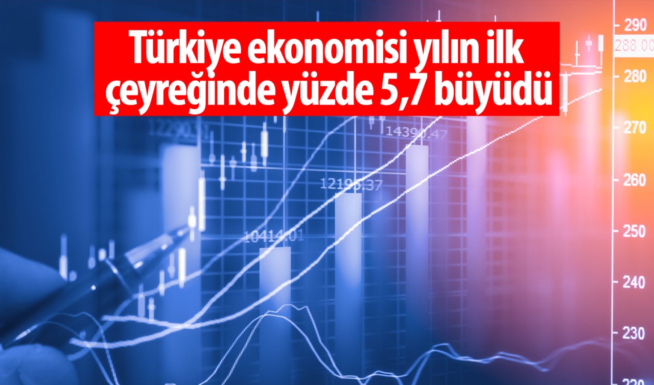 Türkiye ekonomisi yılın ilk çeyreğinde yüzde 5,7 büyüdü