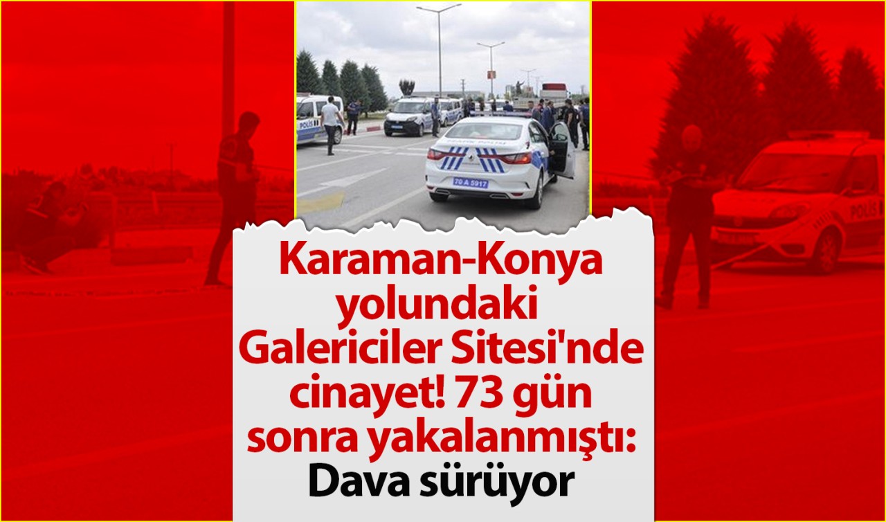 Karaman-Konya yolundaki Galericiler Sitesi'nde cinayet! 73 gün sonra yakalanmıştı: Dava sürüyor