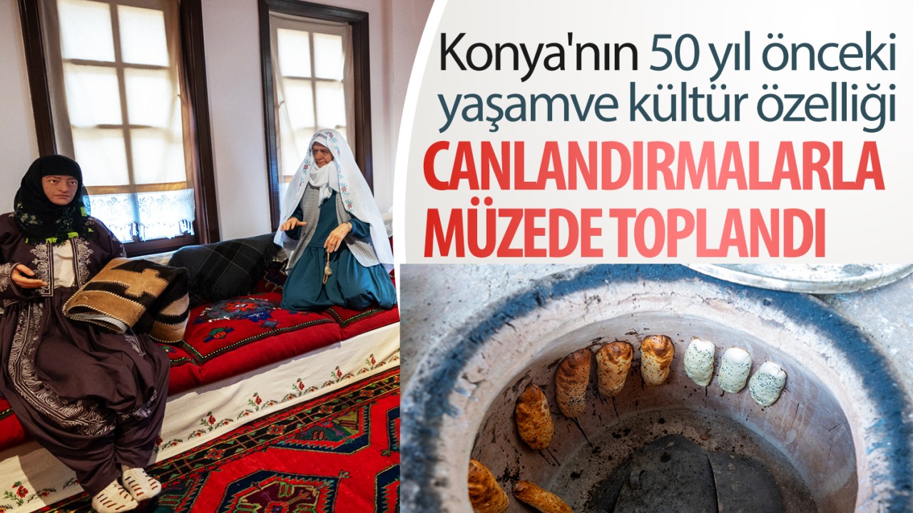 Konya'nın 50 yıl önceki yaşam ve kültür özelliği canlandırmalarla müzede toplandı