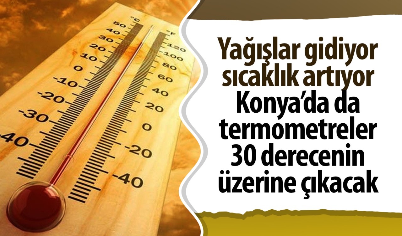 Yağışlar gidiyor, sıcaklık artıyor: Konya’da da termometreler 30 derecenin üzerine çıkacak