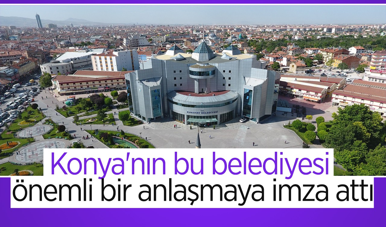 Konya'nın bu belediyesi önemli bir anlaşmaya imza attı