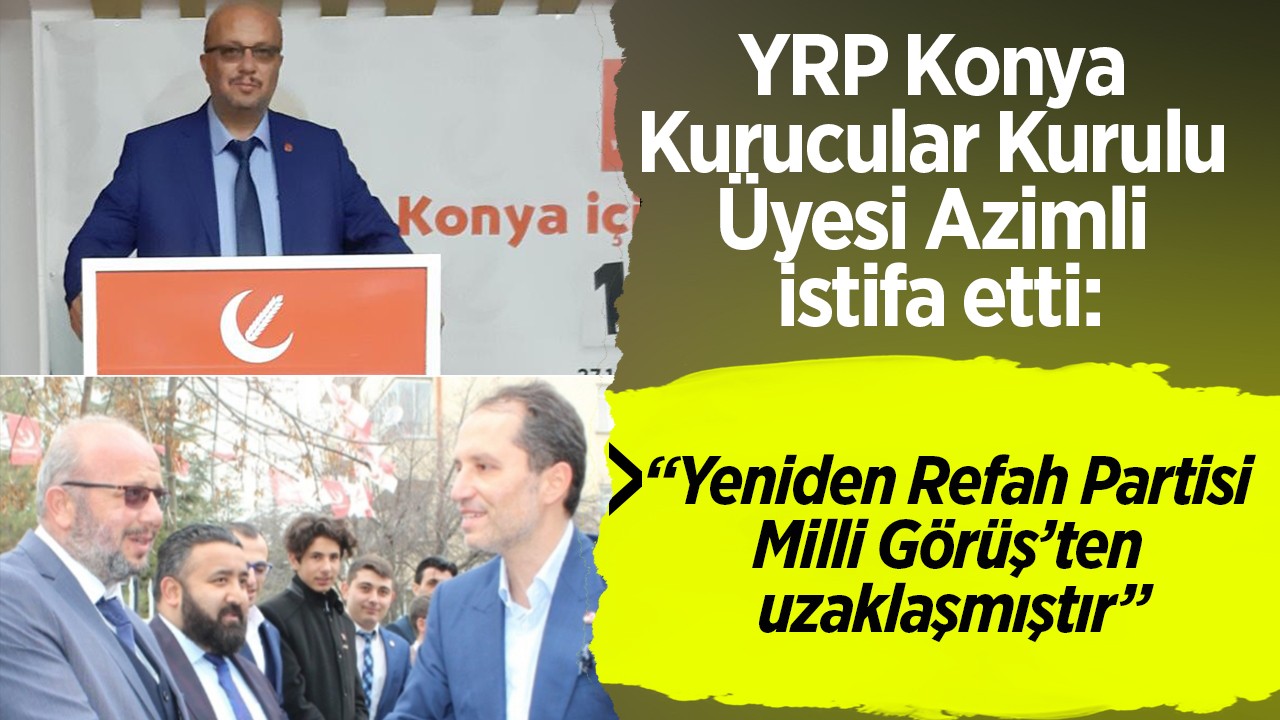 YRP Konya Kurucular Kurulu Üyesi Azimli istifa etti: Yeniden Refah Partisi Milli Görüş’ten uzaklaşmıştır