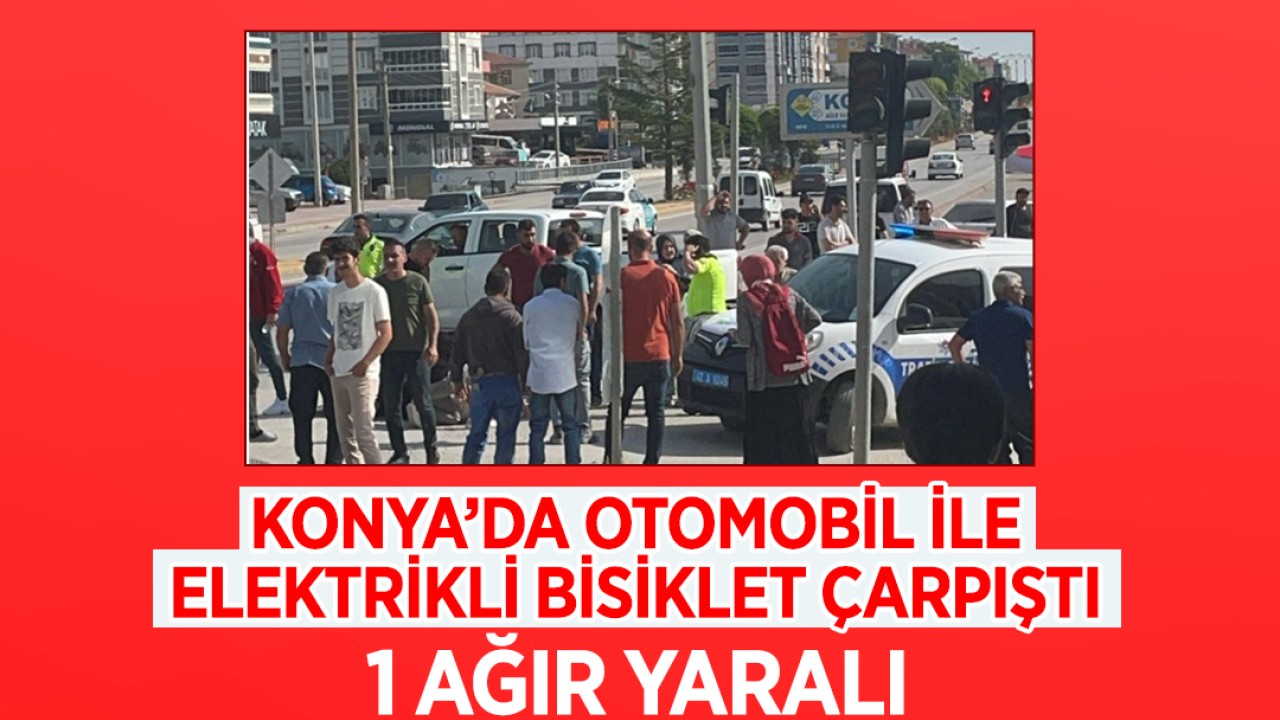 Konya’da otomobil ile elektrikli bisiklet çarpıştı: 1 ağır yaralı