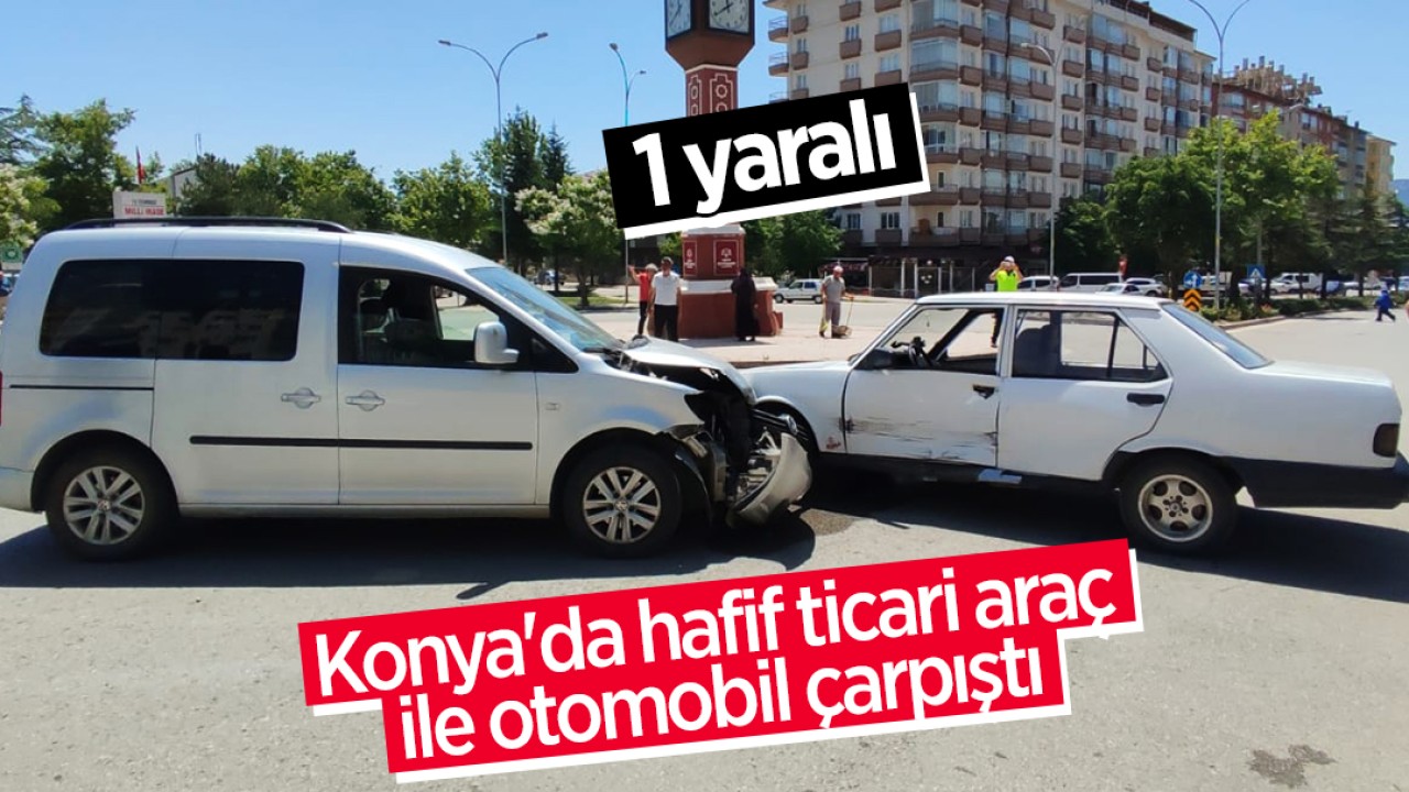Konya'da hafif ticari araç ile otomobil çarpıştı: 1 yaralı