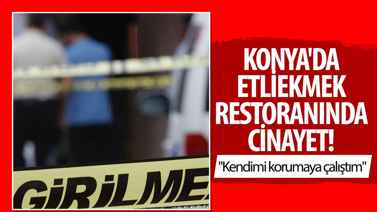 Konya'da  etli ekmek restoranında cinayet: "Kendimi korumaya çalıştım"