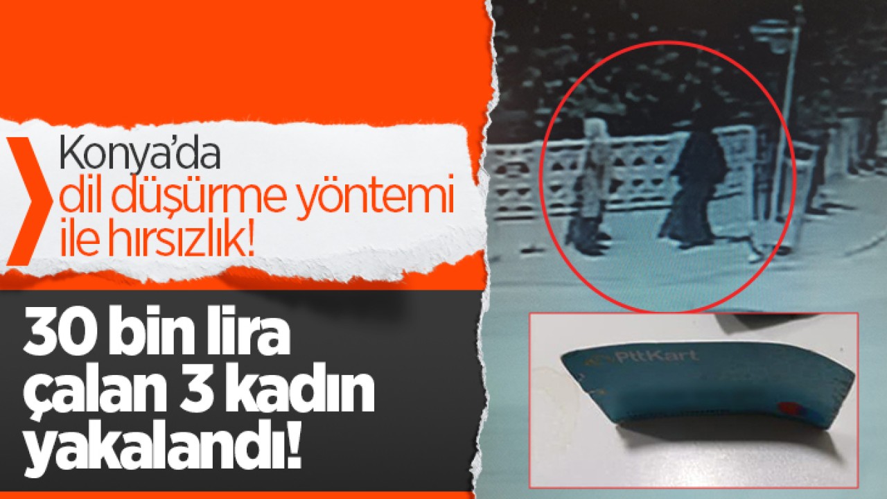 Konya'da dil düşürme yöntemi ile hırsızlık: 3 kadın yakalandı!