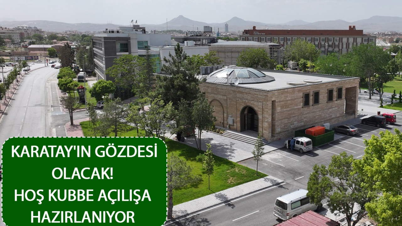 Karatay'ın gözdesi olacak! Hoş Kubbe açılışa hazırlanıyor