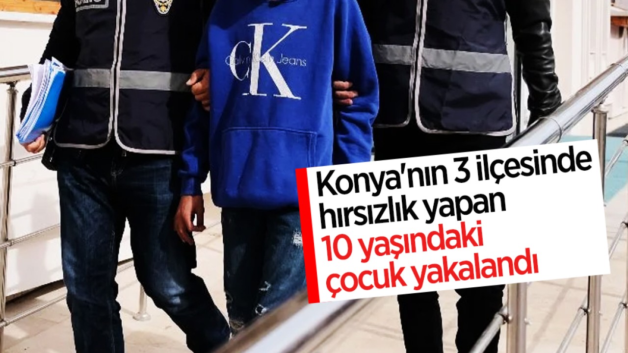 Konya'nın 3 ilçesinde hırsızlık yapan 10 yaşındaki çocuk yakalandı