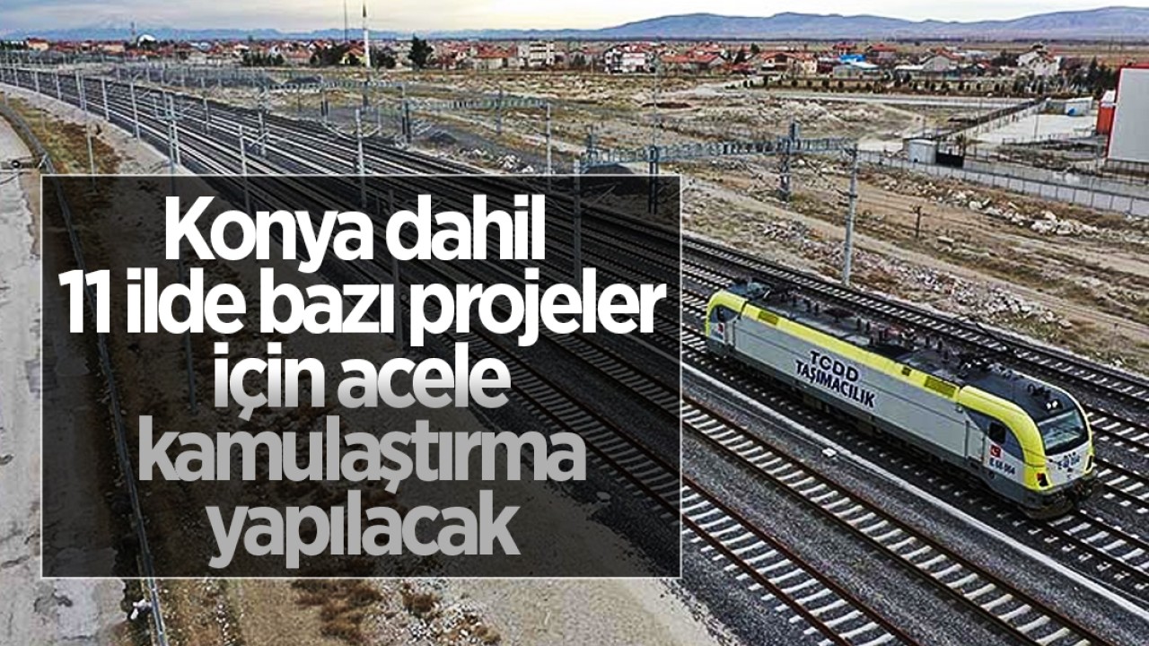 Konya dahil 11 ilde bazı projeler için acele kamulaştırma yapılacak