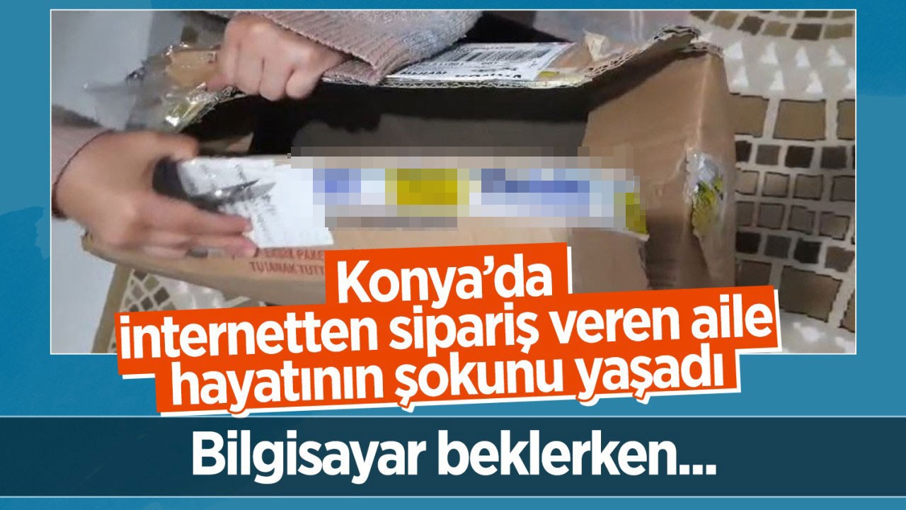 Konya’da internetten sipariş veren aile hayatının şokunu yaşadı! Bilgisayar beklerken…