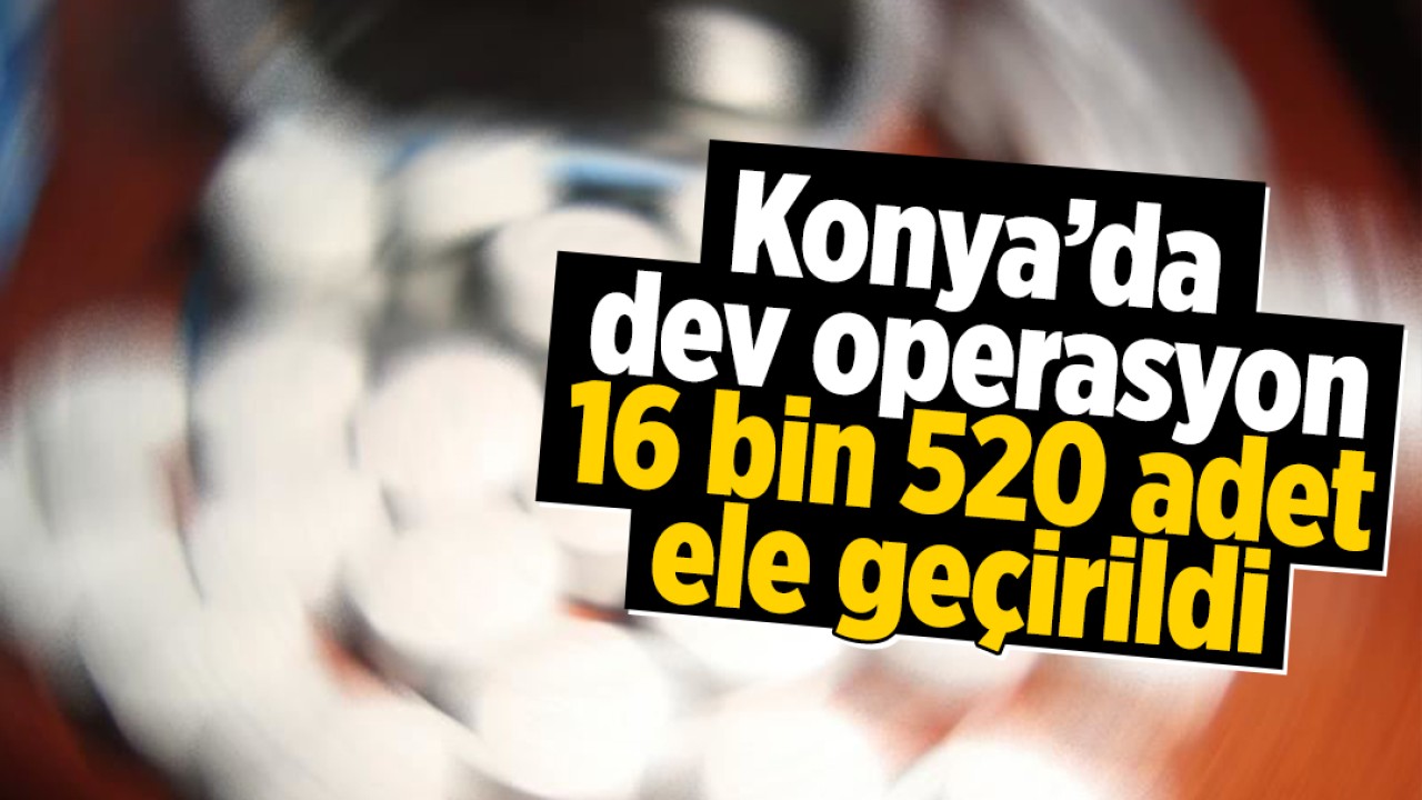 Konya'da dev operasyon! 16 bin 520 adet ele geçirildi