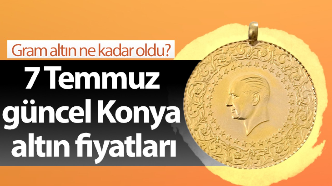 Gram altın ne kadar oldu? 7 Temmuz güncel Konya altın fiyatları