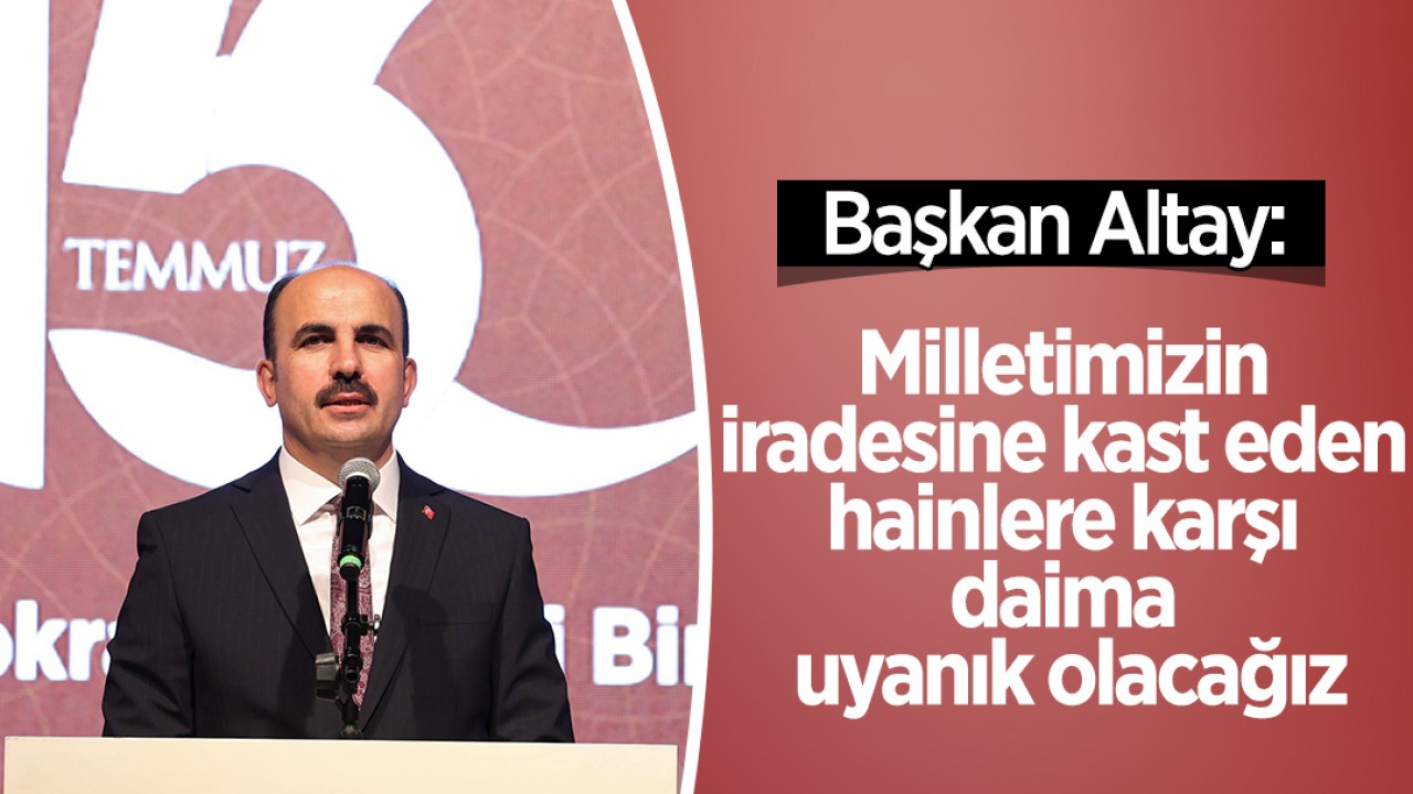 Başkan Altay: Milletimizin iradesine kast eden hainlere karşı daima uyanık olacağız