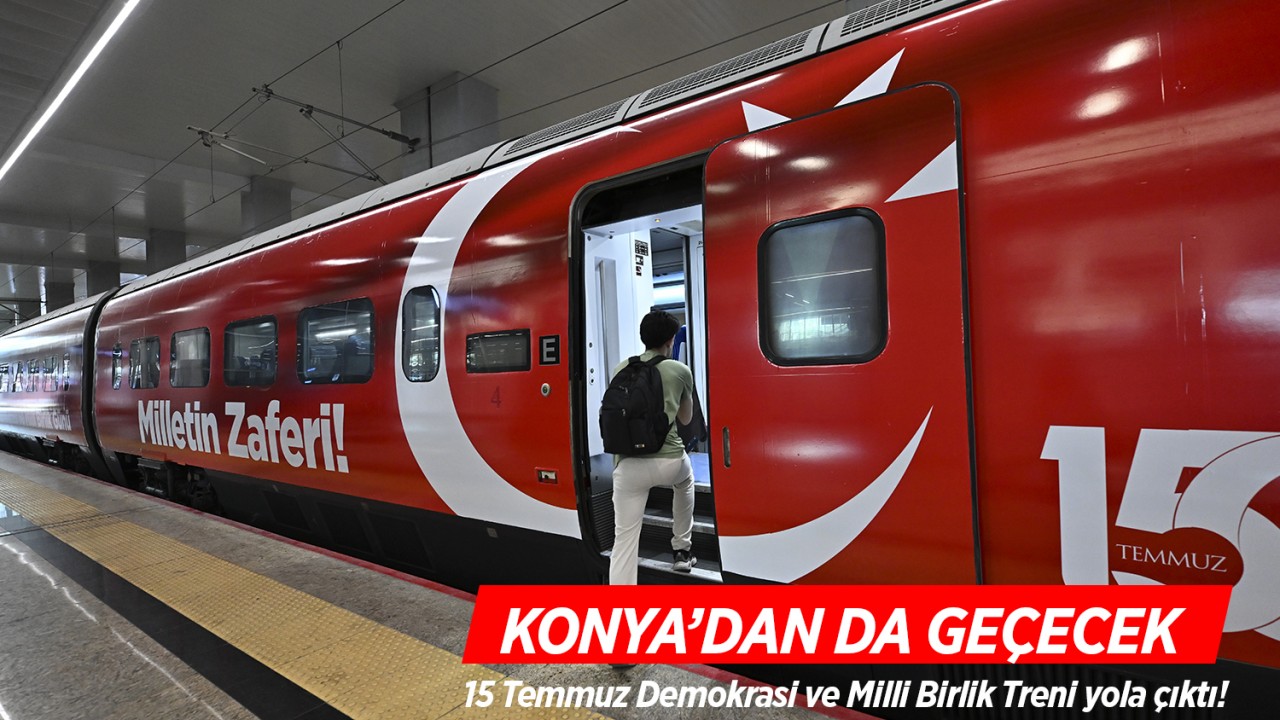 15 Temmuz Demokrasi ve Milli Birlik Treni yola çıktı! Konya'dan da geçecek