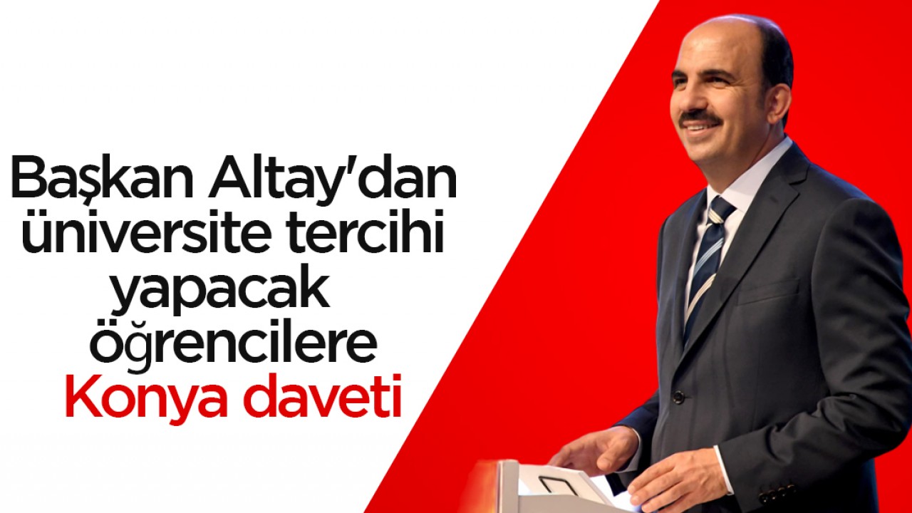 Başkan Altay'dan üniversite tercihi yapacak öğrencilere Konya daveti