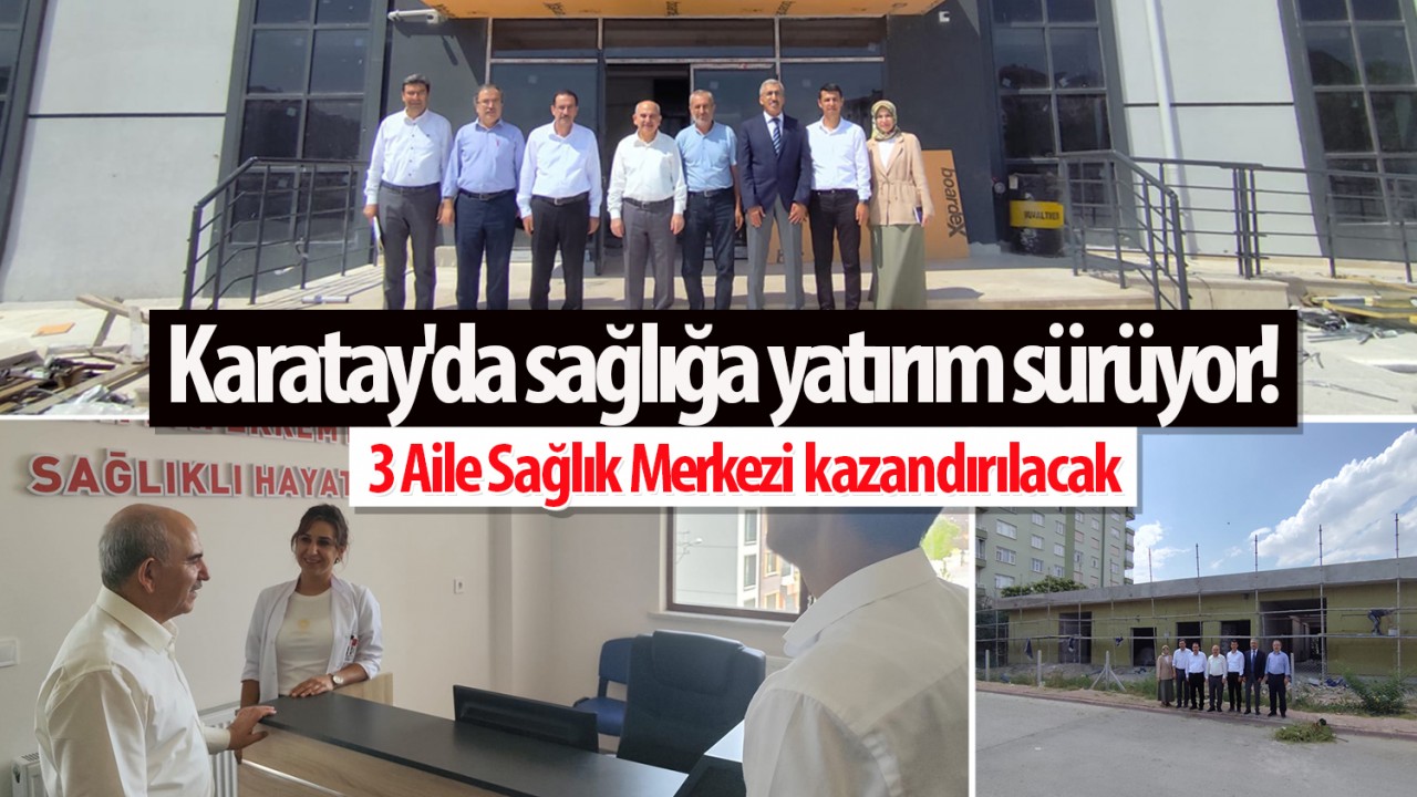 Karatay'da sağlığa yatırım sürüyor! 3 Aile Sağlık Merkezi kazandırılacak