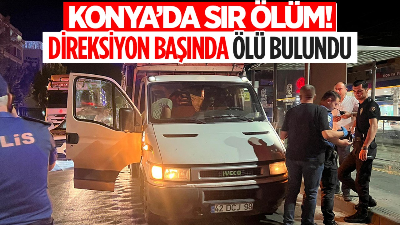 Konya'da sır ölüm! Direksiyon başında ölü bulundu
