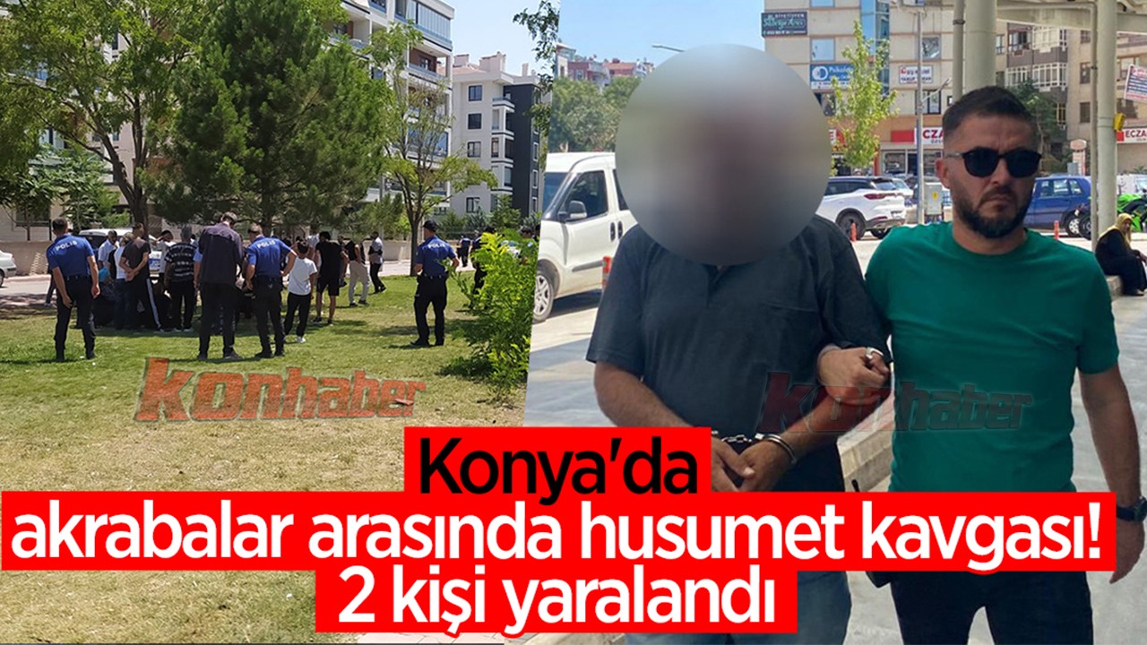 Konya'da akrabalar arasında husumet kavgası! 2 kişi yaralandı