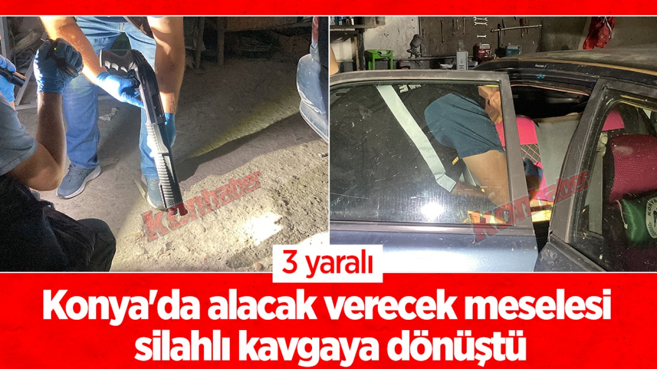 Konya'da alacak verecek meselesi silahlı kavgaya dönüştü: 3 yaralı
