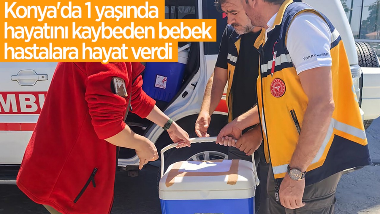 Konya'da 1 yaşında hayatını kaybeden bebek, hastalara hayat verdi