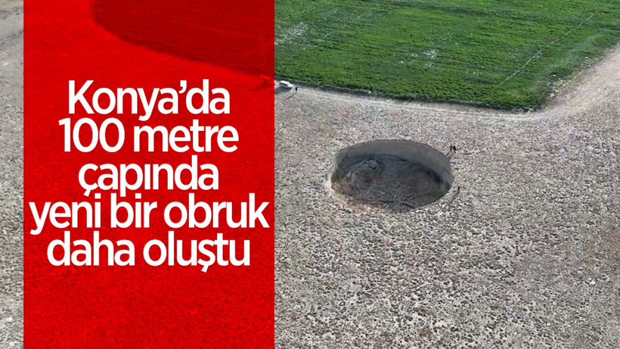 Konya'da 100 metre çapında yeni bir obruk daha oluştu!