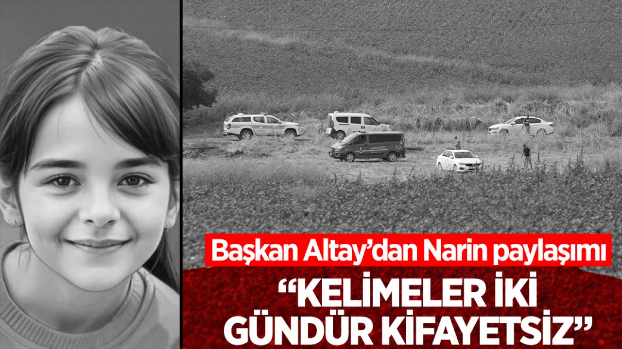 Başkan Altay’dan Narin paylaşımı: Kelimeler iki gündür kifayetsiz