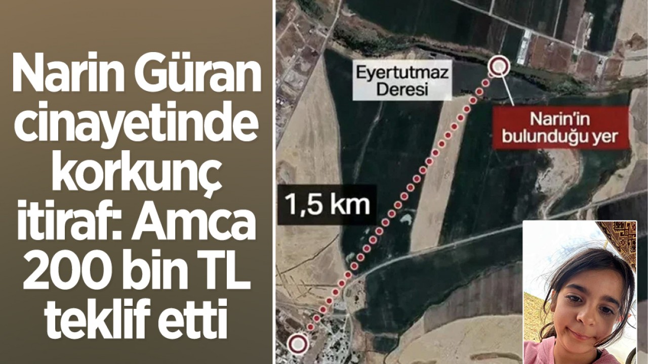 Narin Güran cinayetinde korkunç itiraf: Amca 200 bin TL teklif etti