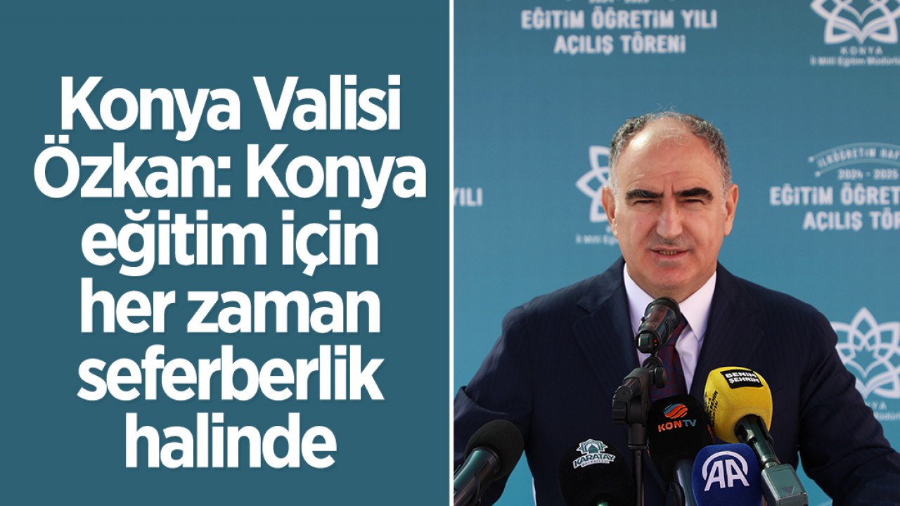 Konya Valisi Vahdettin Özkan: Konya eğitim için her zaman seferberlik halinde