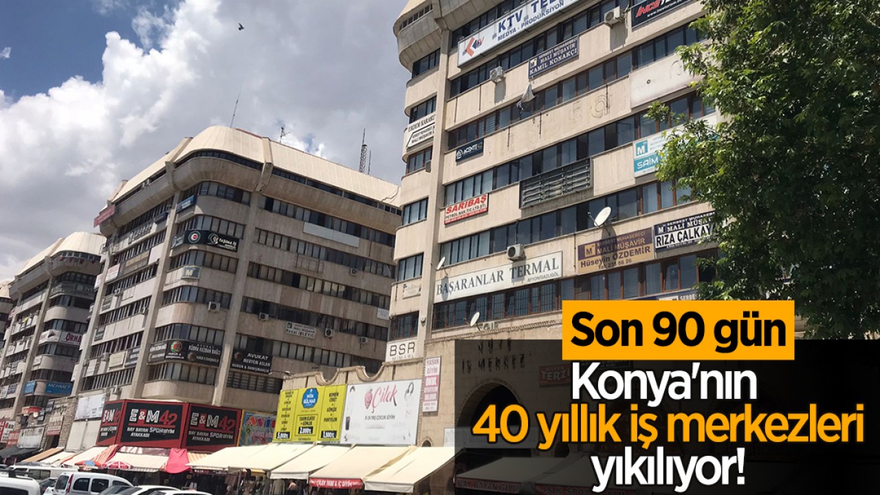 Konya'nın 40 yıllık iş merkezleri yıkılıyor! Son 90 gün