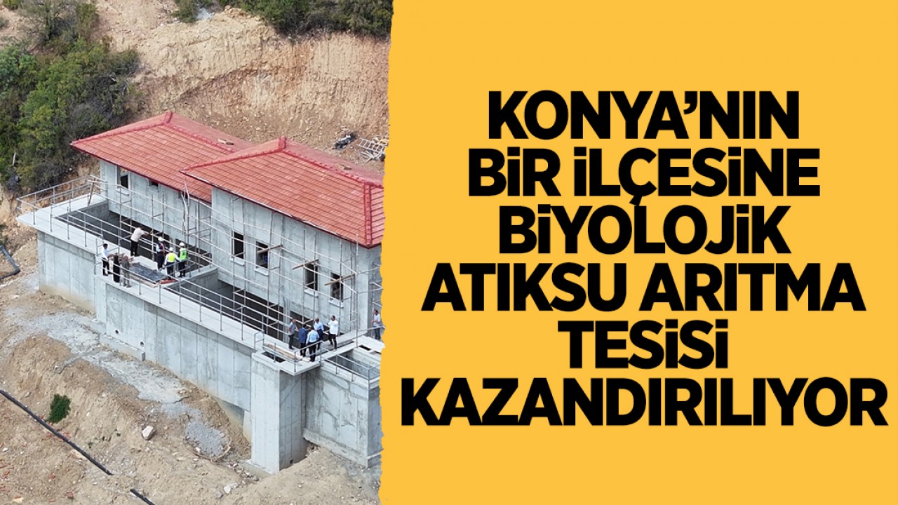 Konya'nın bir ilçesine biyolojik atıksu arıtma tesisi kazandırılıyor