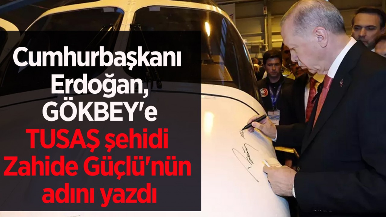 Cumhurbaşkanı Erdoğan, GÖKBEY'e TUSAŞ şehidi Zahide Güçlü'nün adını yazdı