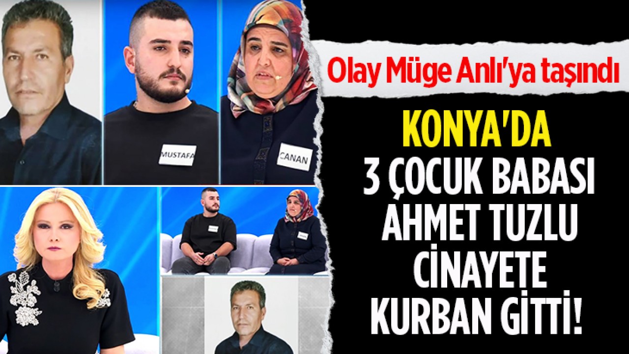 Konya'da 3 çocuk babası Ahmet Tuzlu cinayete kurban gitti! Olay Müge Anlı'ya taşındı