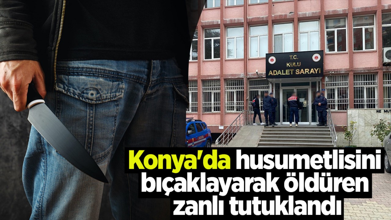 Konya'da husumetlisini bıçaklayarak öldüren zanlı tutuklandı