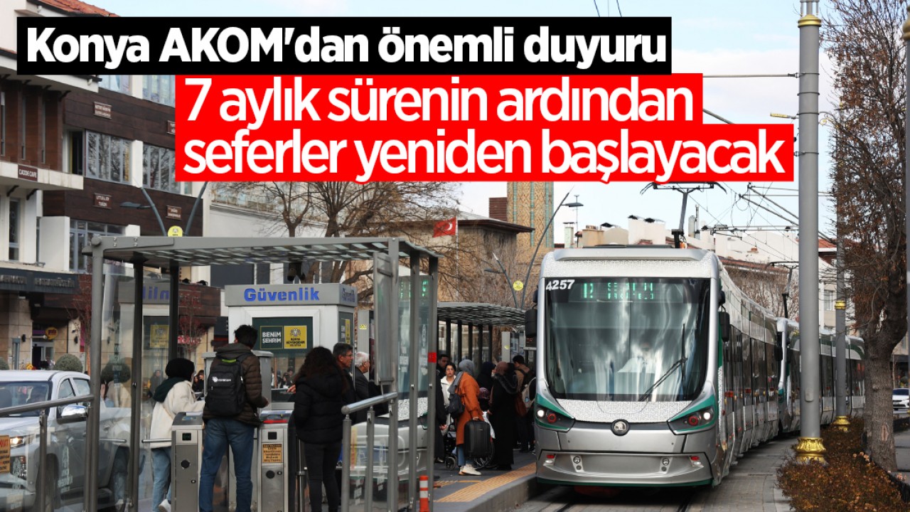 Konya AKOM'dan önemli duyuru: 7 aylık sürenin ardından seferler yeniden başlayacak