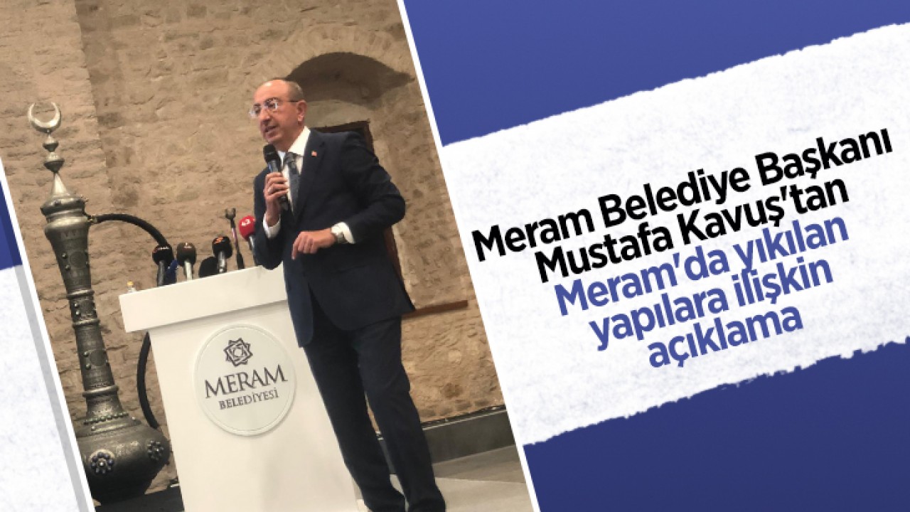 Meram Belediye Başkanı Mustafa Kavuş'tan Meram'da yıkılan yapılara ilişkin açıklama