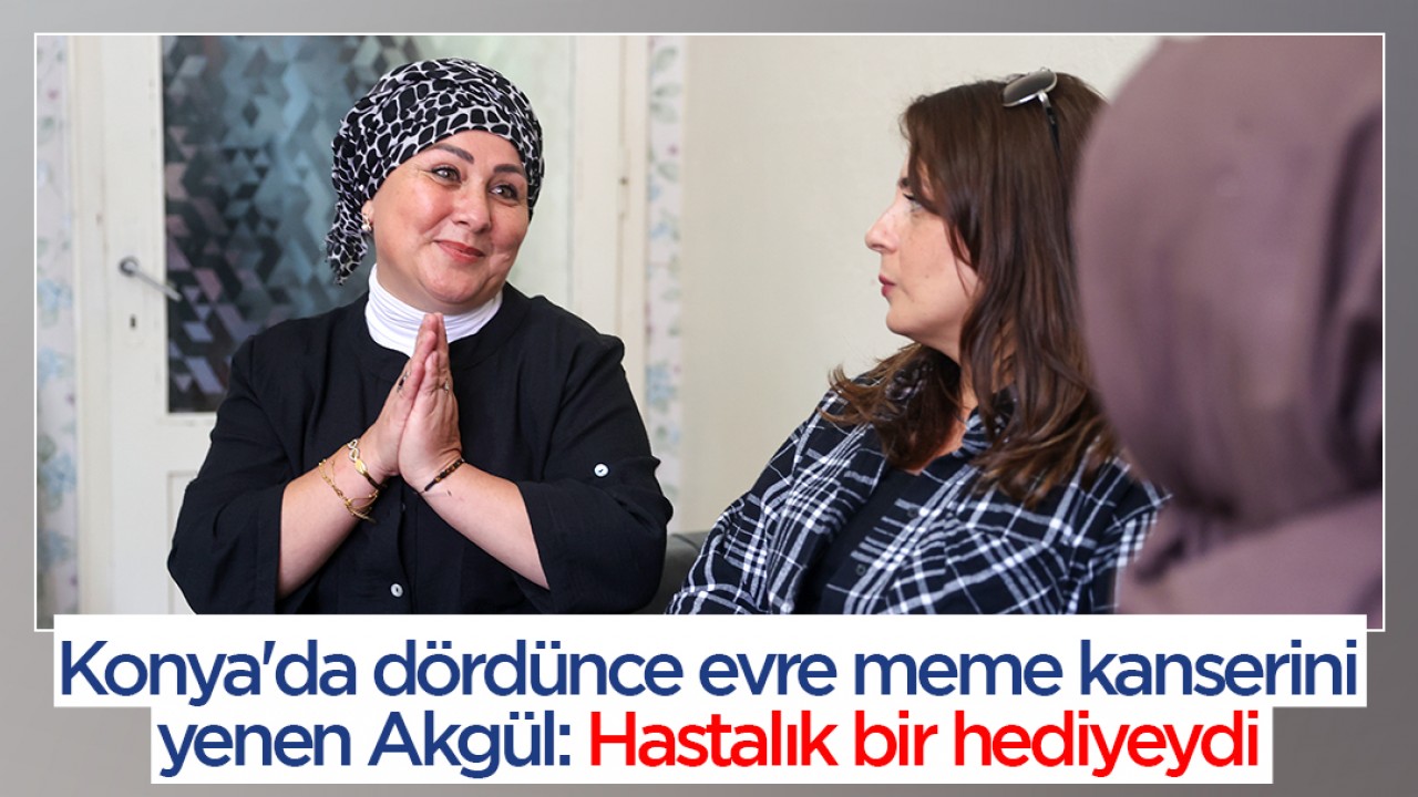 Konya'da dördünce evre meme kanserini yenen Akgül: Hastalık bir hediyeydi