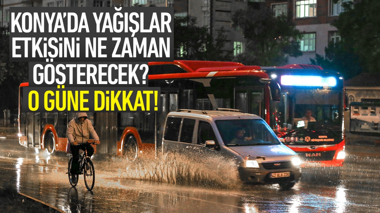 Konya'da yağışlar etkisini ne zaman gösterecek? O güne dikkat!