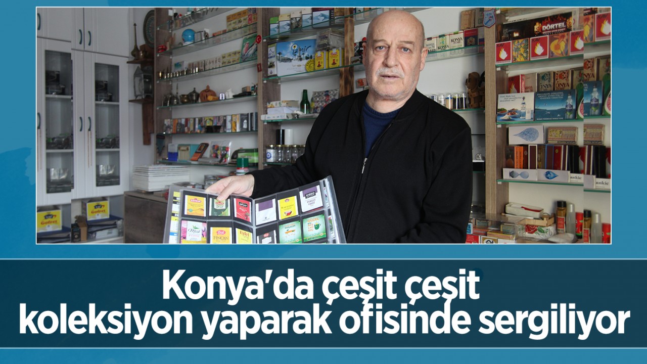Konya'da çeşit çeşit koleksiyon yaparak ofisinde sergiliyor