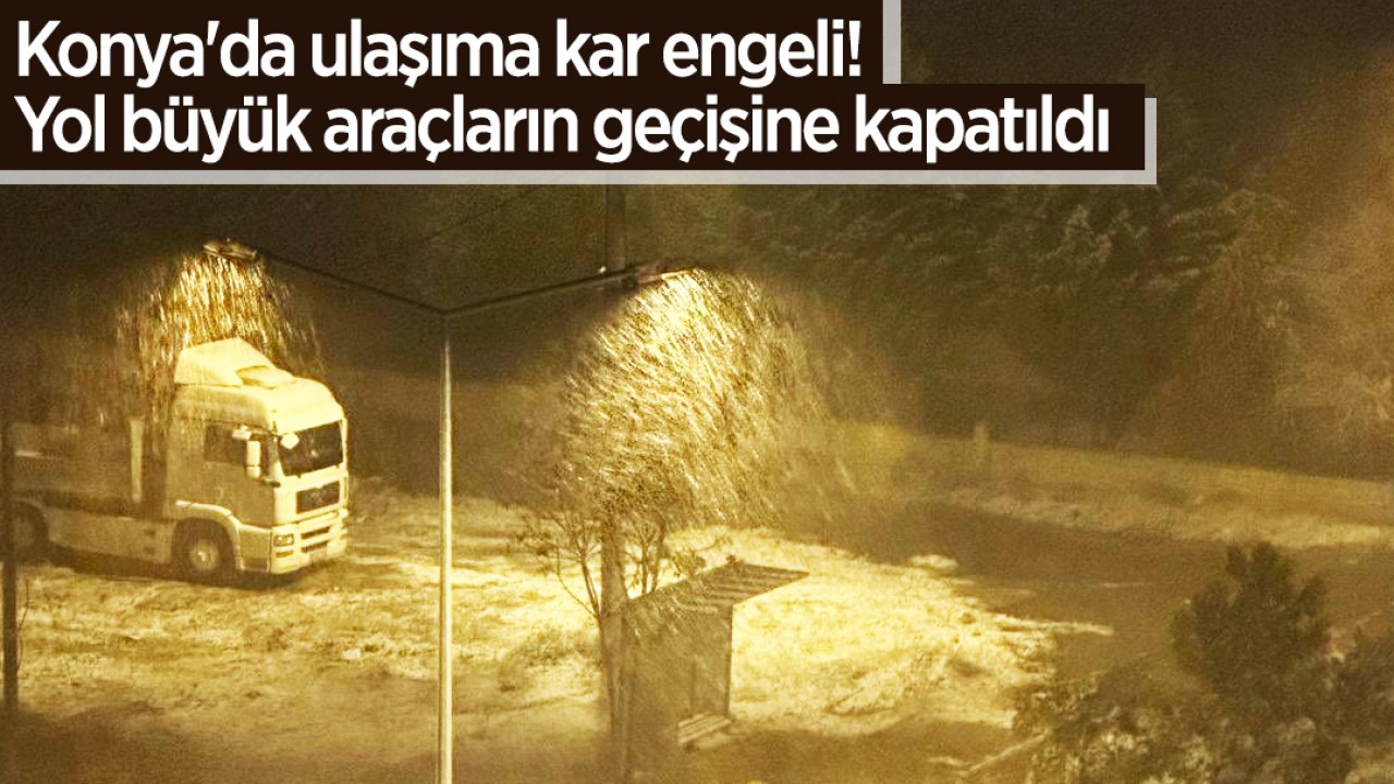 Konya'da ulaşıma kar ve tipi engeli: Bazı yollar trafiğe kapatıldı