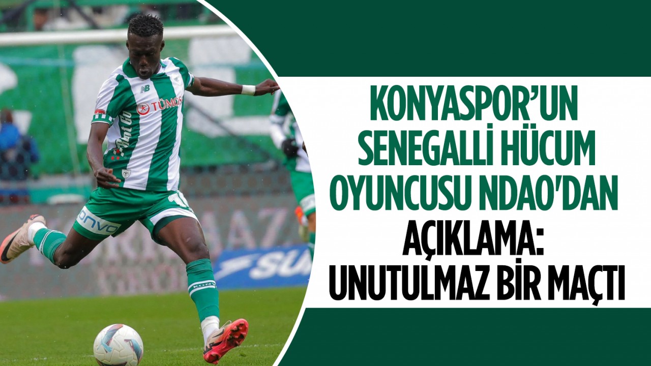 Konyaspor’un Senegalli hücum oyuncusu Ndao'dan açıklama: Unutulmaz bir maçtı