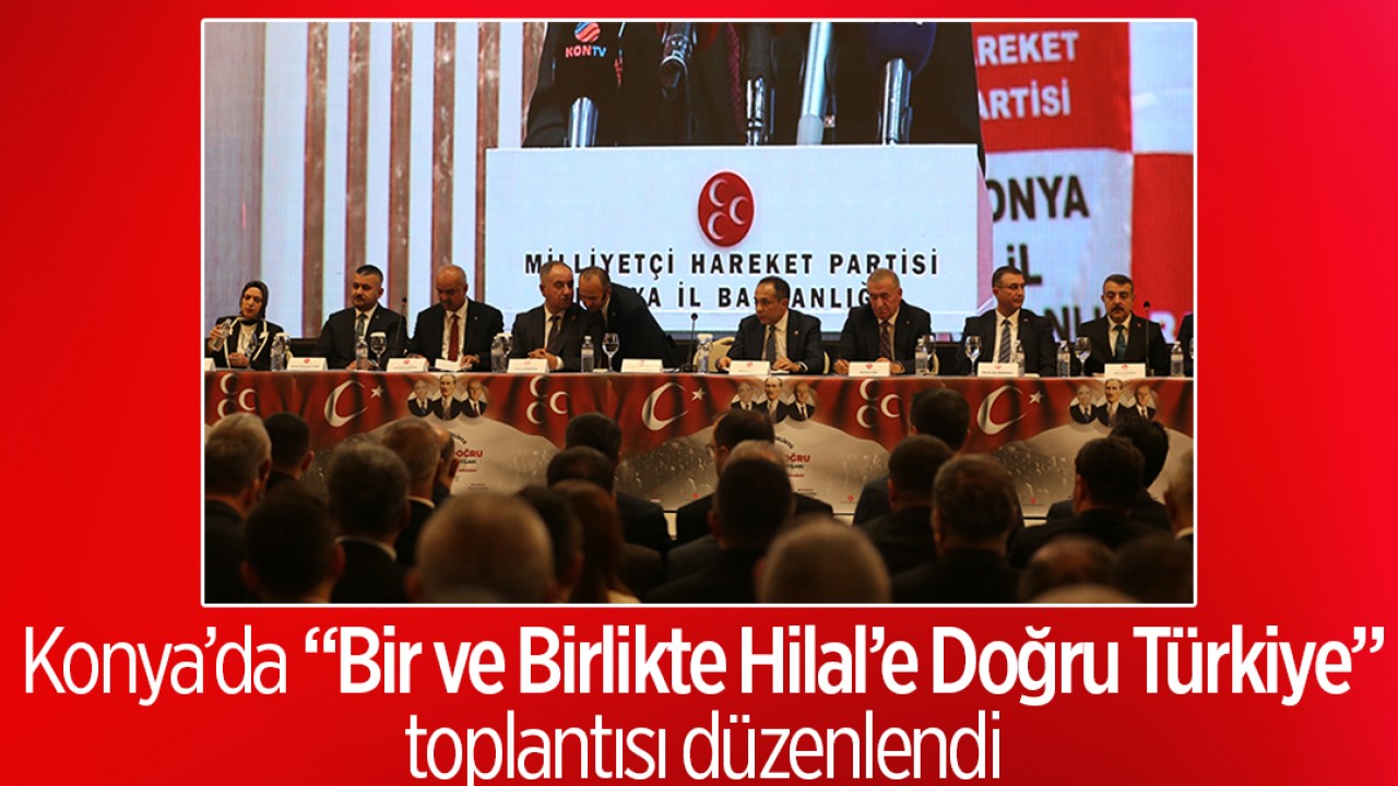 Konya'da "Bir ve Birlikte Hilal'e Doğru Türkiye" toplantısı düzenlendi