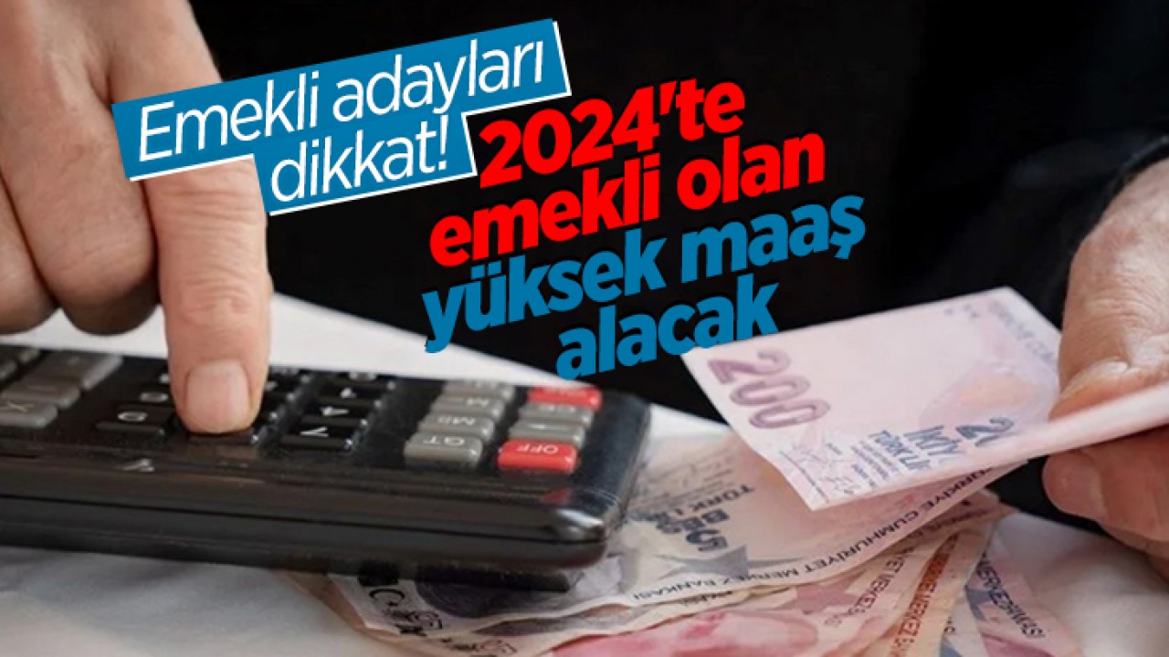 Emekli adayları dikkat! 2024'te emekli olan yüksek maaş alacak