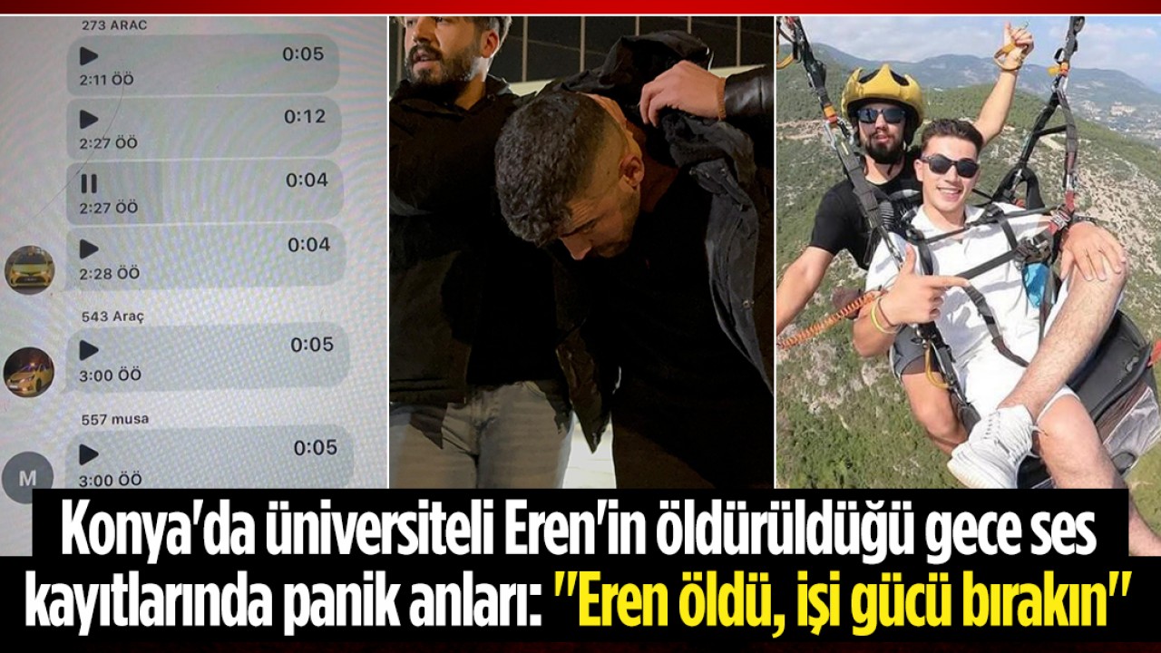 Konya'da üniversiteli Eren'in öldürüldüğü gece ses kayıtlarında panik anları: "Eren öldü, işi gücü bırakın"