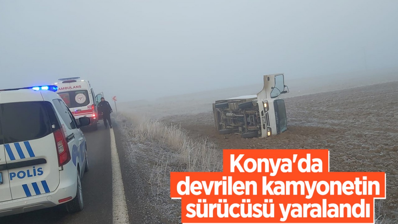 Konya'da devrilen kamyonetin sürücüsü yaralandı