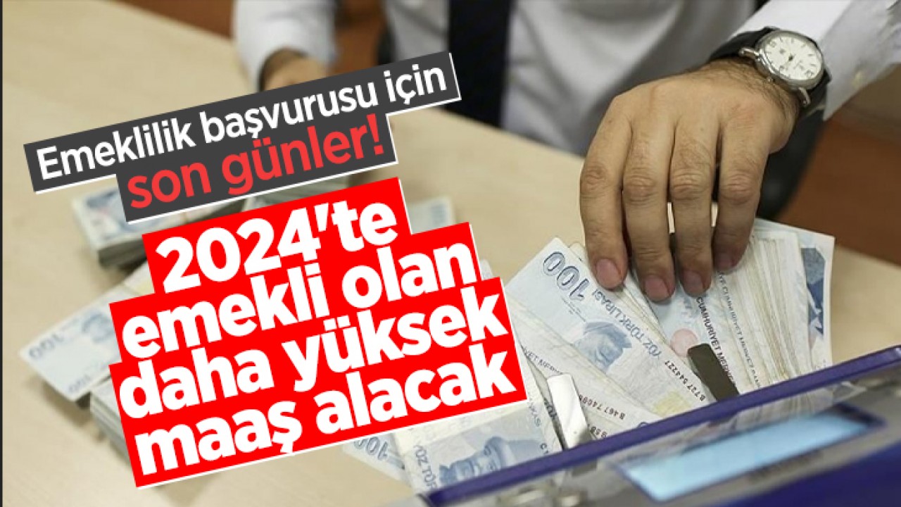 Emeklilik başvurusu için son günler! 2024'te emekli olan daha yüksek maaş alacak