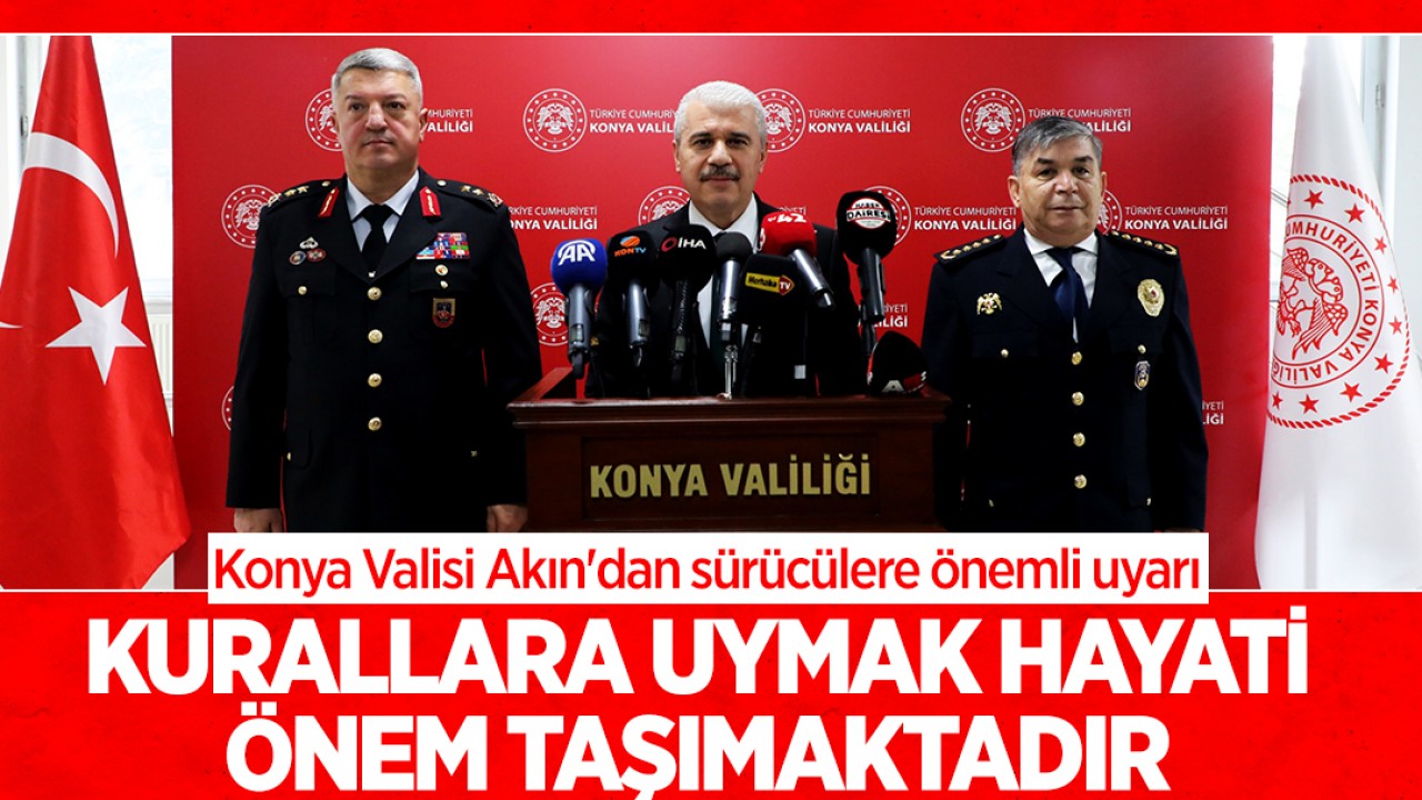 Konya Valisi Akın'dan sürücülere önemli uyarı: Kurallara uymak hayati önem taşımaktadır