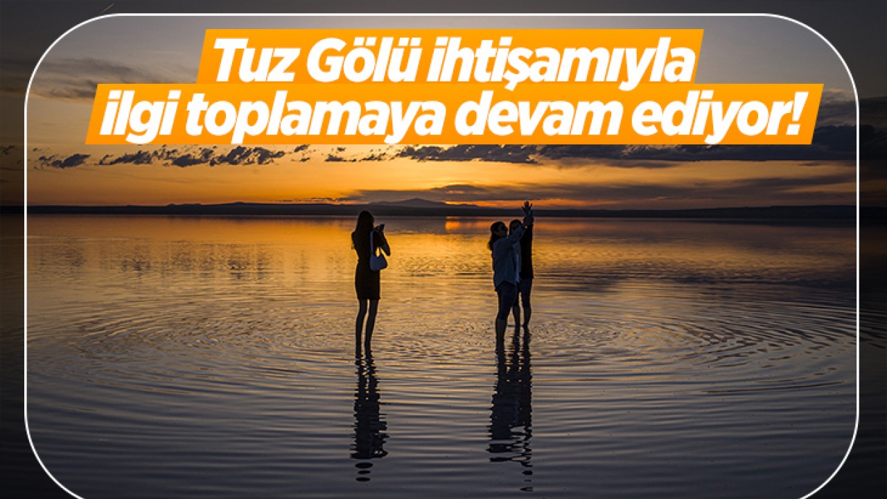 Tuz Gölü ihtişamıyla ilgi toplamaya devam ediyor!